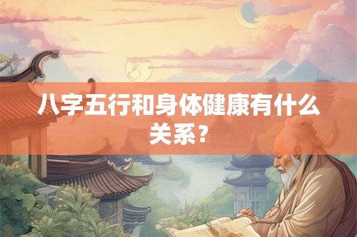 八字五行和身体健康有什么关系？