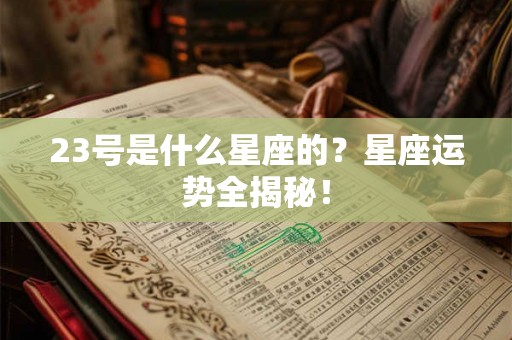23号是什么星座的？星座运势全揭秘！