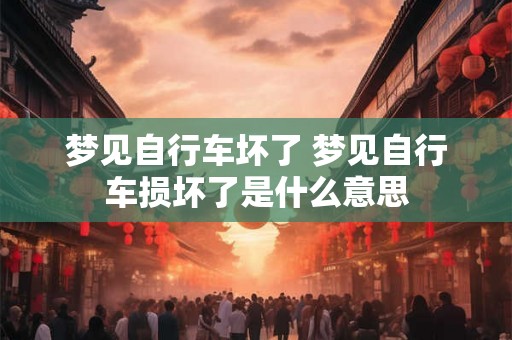 梦见自行车坏了 梦见自行车损坏了是什么意思