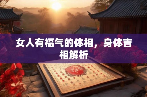 女人有福气的体相,身体吉相解析 女人有福气的体相,身体吉相解析