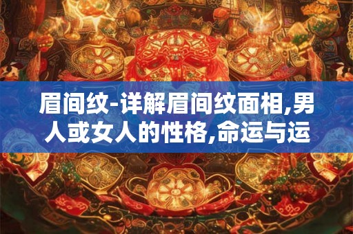 眉间纹-详解眉间纹面相,男人或女人的性格,命运与运势等 眉间纹-详解眉间纹面相,男人或女人的性格,命运与运势等