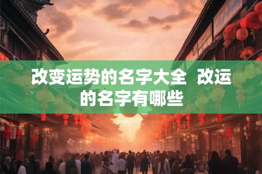 改变运势的名字大全  改运的名字有哪些
