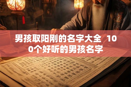 男孩取阳刚的名字大全  100个好听的男孩名字
