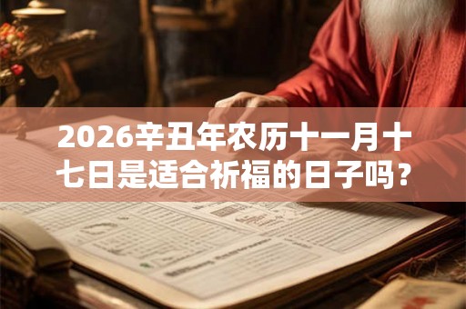 2026辛丑年农历十一月十七日是适合祈福的日子吗？