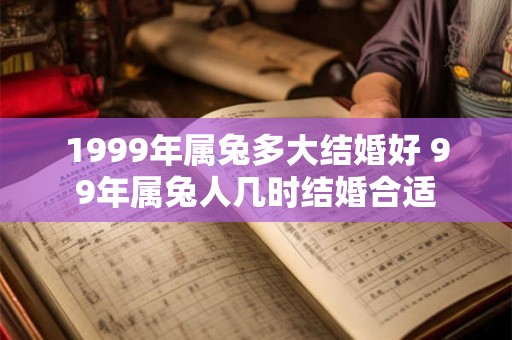 1999年属兔多大结婚好 99年属兔人几时结婚合适