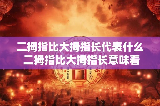 二拇指比大拇指长代表什么 二拇指比大拇指长意味着什么