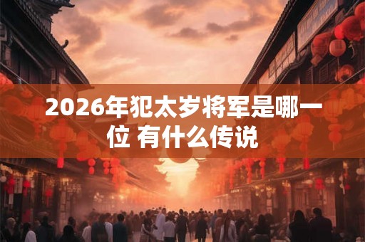 2026年犯太岁将军是哪一位 有什么传说