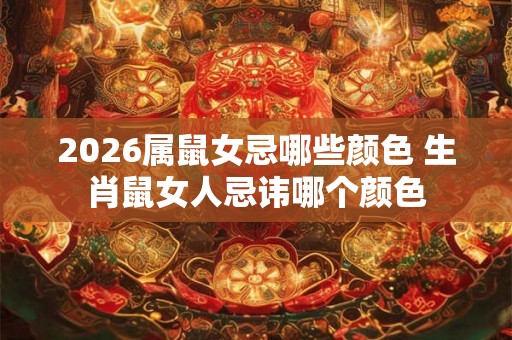 2026属鼠女忌哪些颜色 生肖鼠女人忌讳哪个颜色