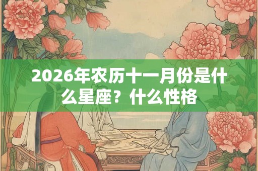 2026年农历十一月份是什么星座?什么性格 2026年农历十一月份是什么星座?什么性格