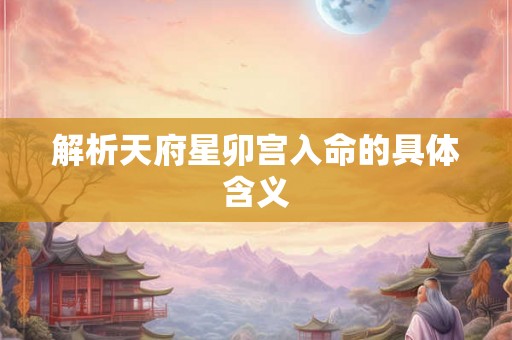解析天府星卯宫入命的具体含义 解析天府星卯宫入命的具体含义