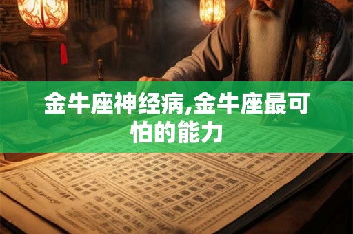 金牛座神经病,金牛座最可怕的能力