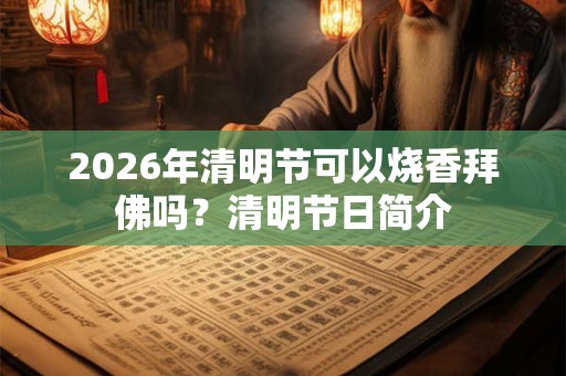 2026年清明节可以烧香拜佛吗？清明节日简介