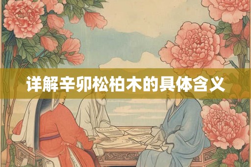 详解辛卯松柏木的具体含义