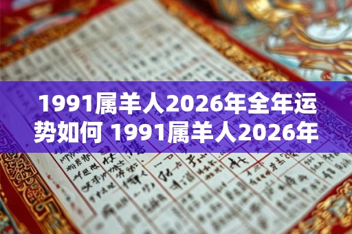 1991属羊人2026年全年运势如何 1991属羊人2026年运势如何