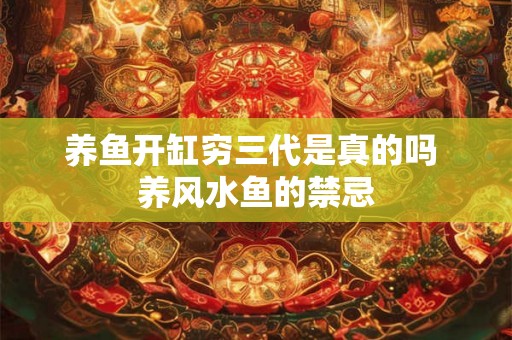 养鱼开缸穷三代是真的吗 养风水鱼的禁忌