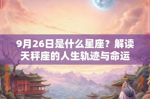 9月26日是什么星座？解读天秤座的人生轨迹与命运