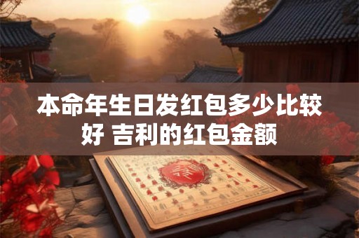 本命年生日发红包多少比较好 吉利的红包金额