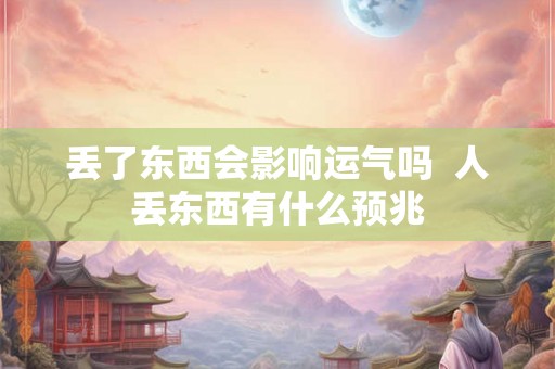 丢了东西会影响运气吗  人丢东西有什么预兆