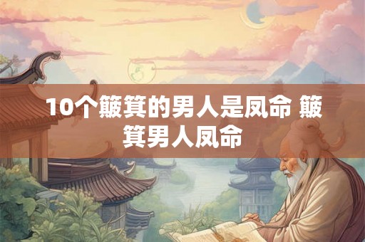 10个簸箕的男人是凤命 簸箕男人凤命 10个簸箕的男人是凤命 簸箕男人凤命