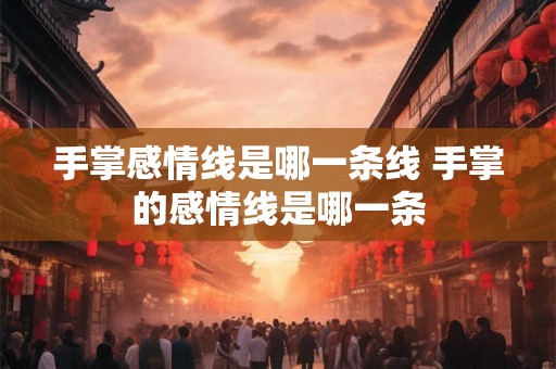 手掌感情线是哪一条线 手掌的感情线是哪一条