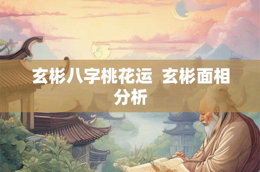 玄彬八字桃花运  玄彬面相分析