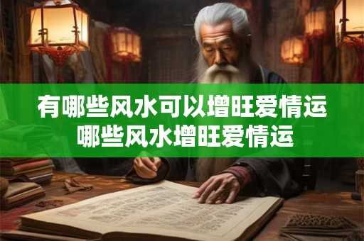 有哪些风水可以增旺爱情运 哪些风水增旺爱情运