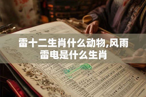 雷十二生肖什么动物,风雨雷电是什么生肖