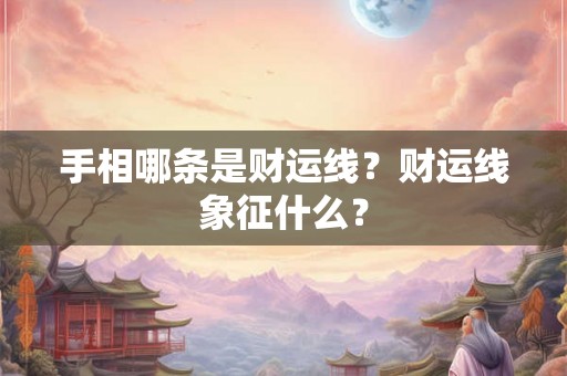 手相哪条是财运线？财运线象征什么？