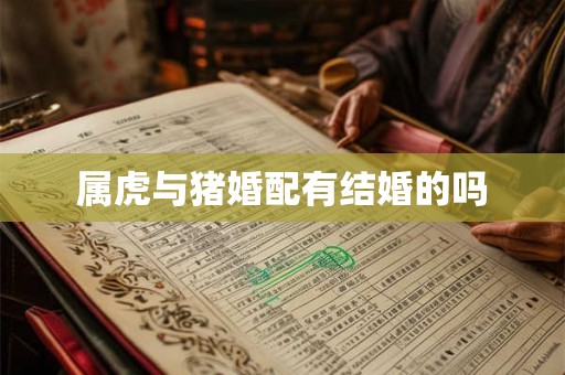 属虎与猪婚配有结婚的吗