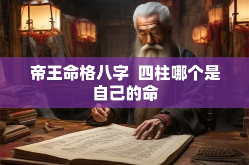 帝王命格八字  四柱哪个是自己的命