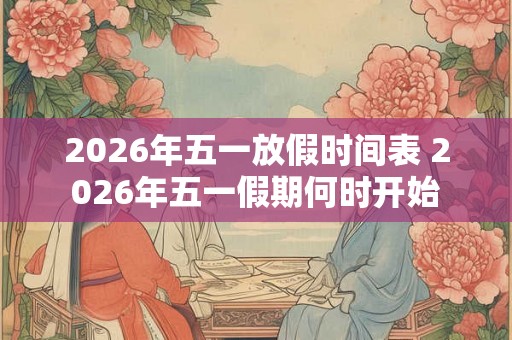 2026年五一放假时间表 2026年五一假期何时开始