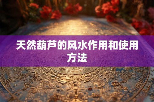 天然葫芦的风水作用和使用方法