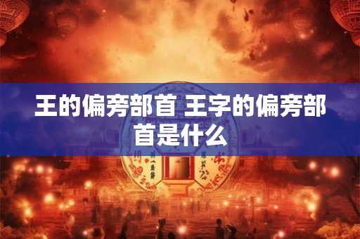 王的偏旁部首 王字的偏旁部首是什么