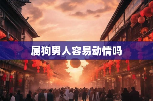 属狗男人容易动情吗
