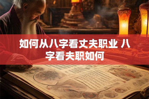 如何从八字看丈夫职业 八字看夫职如何
