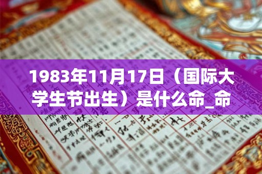 1983年11月17日（国际大学生节出生）是什么命_命运如何