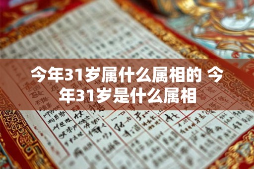 今年31岁属什么属相的 今年31岁是什么属相