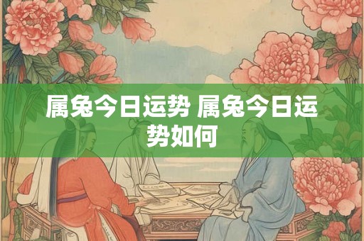 属兔今日运势 属兔今日运势如何