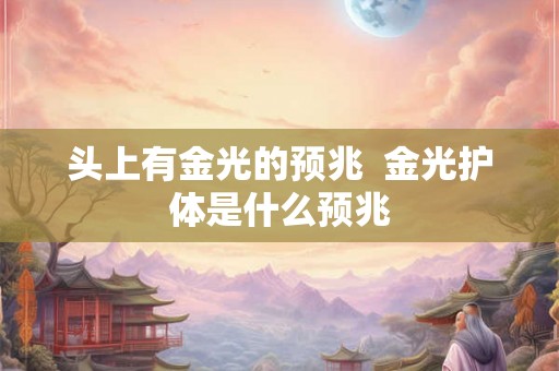 头上有金光的预兆  金光护体是什么预兆