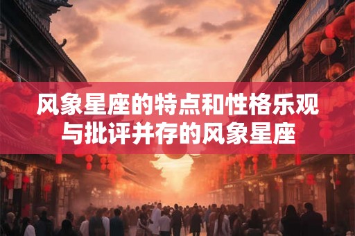 风象星座的特点和性格乐观与批评并存的风象星座 风象星座的特点和性格乐观与批评并存的风象星座