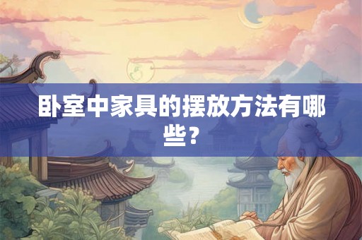 卧室中家具的摆放方法有哪些？