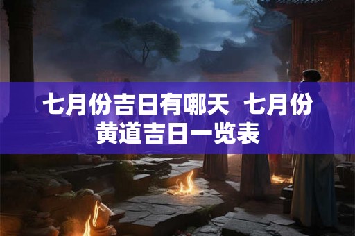 七月份吉日有哪天  七月份黄道吉日一览表