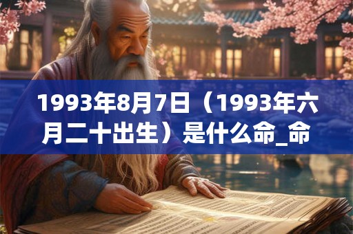 1993年8月7日（1993年六月二十出生）是什么命_命运如何