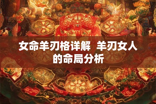 女命羊刃格详解  羊刃女人的命局分析
