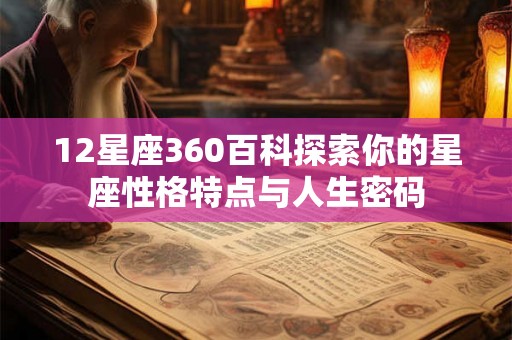 12星座360百科探索你的星座性格特点与人生密码