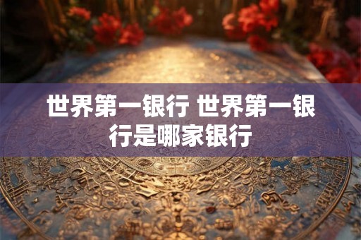 世界第一银行 世界第一银行是哪家银行
