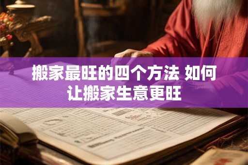 搬家最旺的四个方法 如何让搬家生意更旺