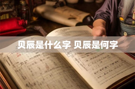贝辰是什么字 贝辰是何字