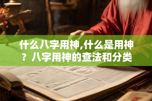 什么八字用神,什么是用神？八字用神的查法和分类