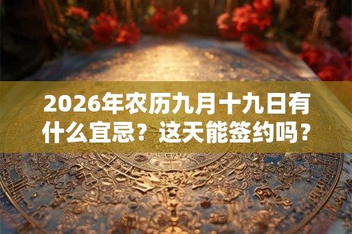 2026年农历九月十九日有什么宜忌？这天能签约吗？